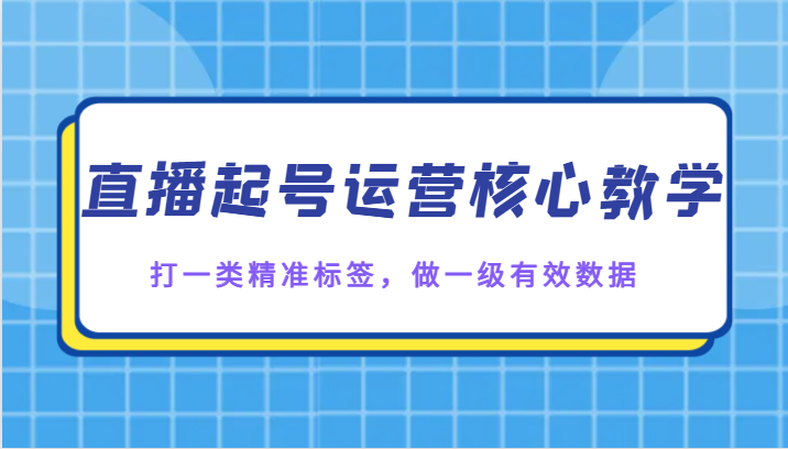 直播起号运营核心教学，打一类精准标签，做一级有效数据九峰网创-分享创业资讯-最新网络创业项目-分享最新赚钱项目九峰网创