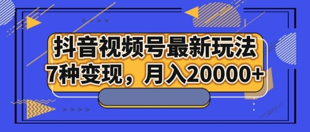 抖音视频号最新玩法，7种变现，月入20000+九峰网创-分享创业资讯-最新网络创业项目-分享最新赚钱项目九峰网创