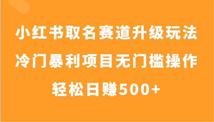 小红书取名赛道升级玩法，冷门暴利项目无门槛操作，轻松日赚500+九峰网创-分享创业资讯-最新网络创业项目-分享最新赚钱项目九峰网创