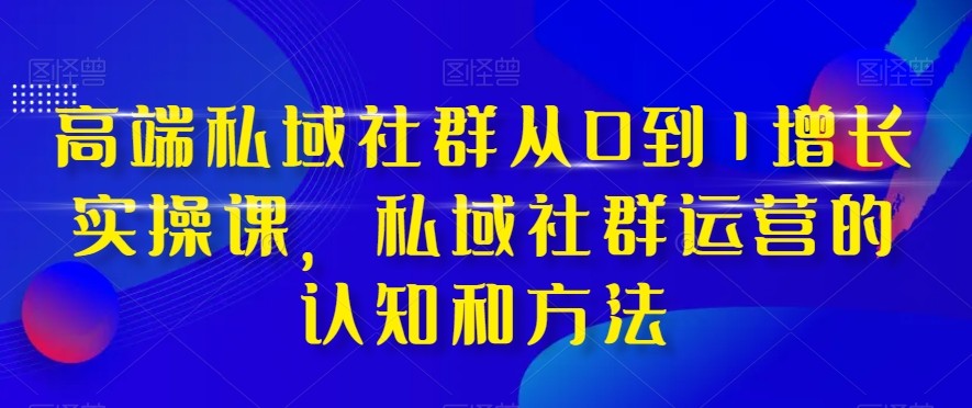高端私域社群从0到1增长实战课，私域社群运营的认知和方法（37节课）九峰网创-分享创业资讯-最新网络创业项目-分享最新赚钱项目九峰网创
