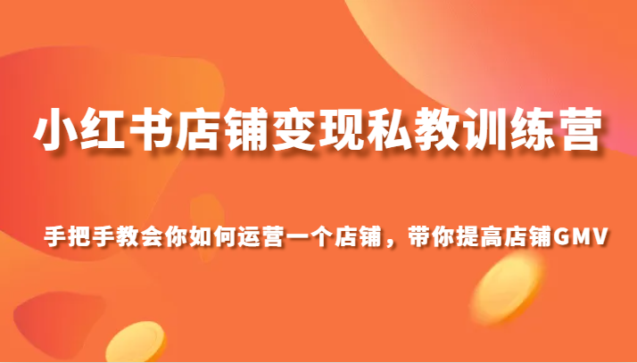 小红书店铺变现私教训练营，手把手教会你运营店铺，带你提高店铺GMV九峰网创-分享创业资讯-最新网络创业项目-分享最新赚钱项目九峰网创