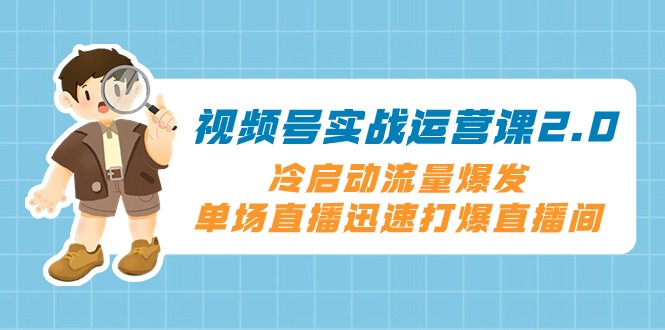 视频号实战运营课2.0，冷启动流量爆发，单场直播迅速打爆直播间九峰网创-分享创业资讯-最新网络创业项目-分享最新赚钱项目九峰网创