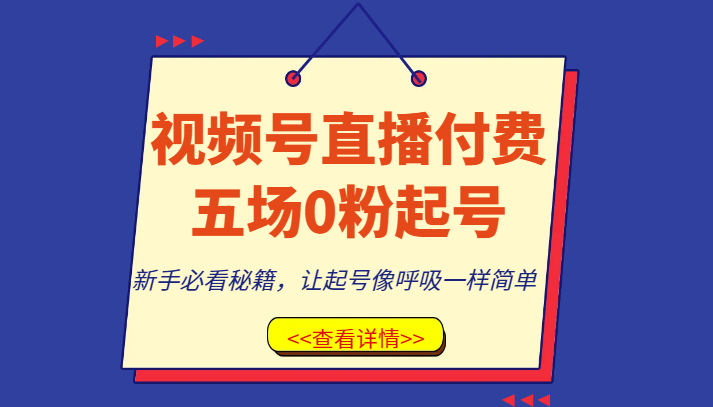 视频号直播付费五场0粉起号课，新手必看秘籍，让起号像呼吸一样简单九峰网创-分享创业资讯-最新网络创业项目-分享最新赚钱项目九峰网创