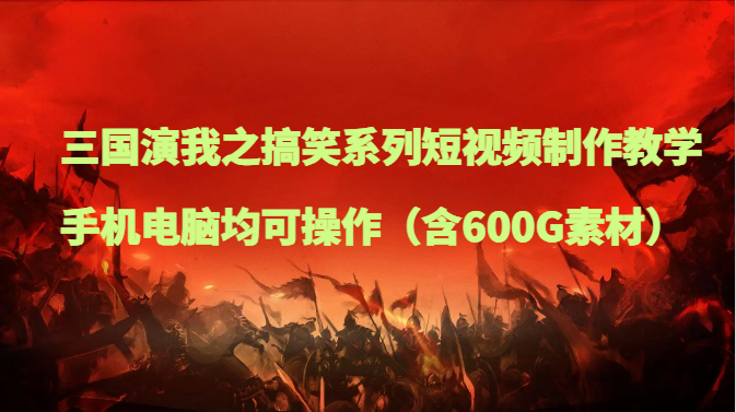 三国演我之搞笑系列短视频制作教学，手机电脑均可操作（含600G素材）九峰网创-分享创业资讯-最新网络创业项目-分享最新赚钱项目九峰网创