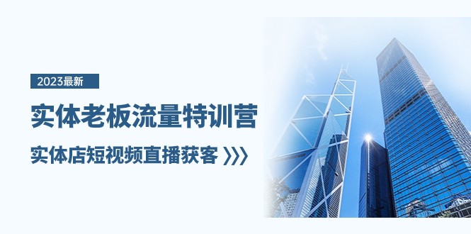 实体老板流量特训营，实体店短视频直播获客（7节课）九峰网创-分享创业资讯-最新网络创业项目-分享最新赚钱项目九峰网创
