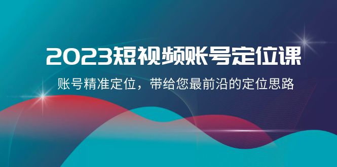 2023短视频账号定位课，账号精准定位，带给您最前沿的定位思路（21节课）九峰网创-分享创业资讯-最新网络创业项目-分享最新赚钱项目九峰网创