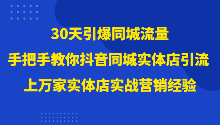 30天引爆同城流量，上万家实体店实战营销经验大佬手把手教你抖音同城实体店引流九峰网创-分享创业资讯-最新网络创业项目-分享最新赚钱项目九峰网创