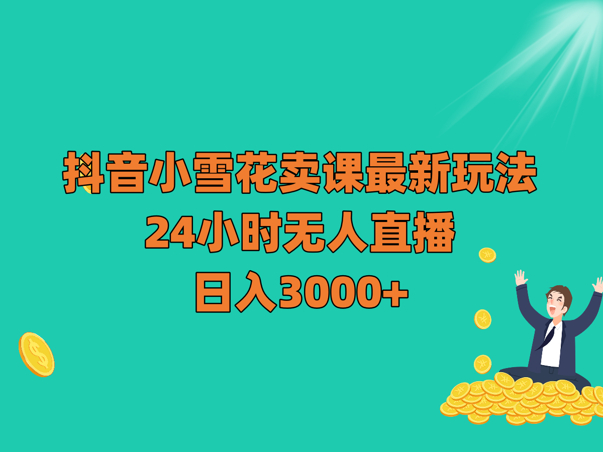 抖音小雪花卖课最新玩法，24小时无人直播，日入3000+九峰网创-分享创业资讯-最新网络创业项目-分享最新赚钱项目九峰网创