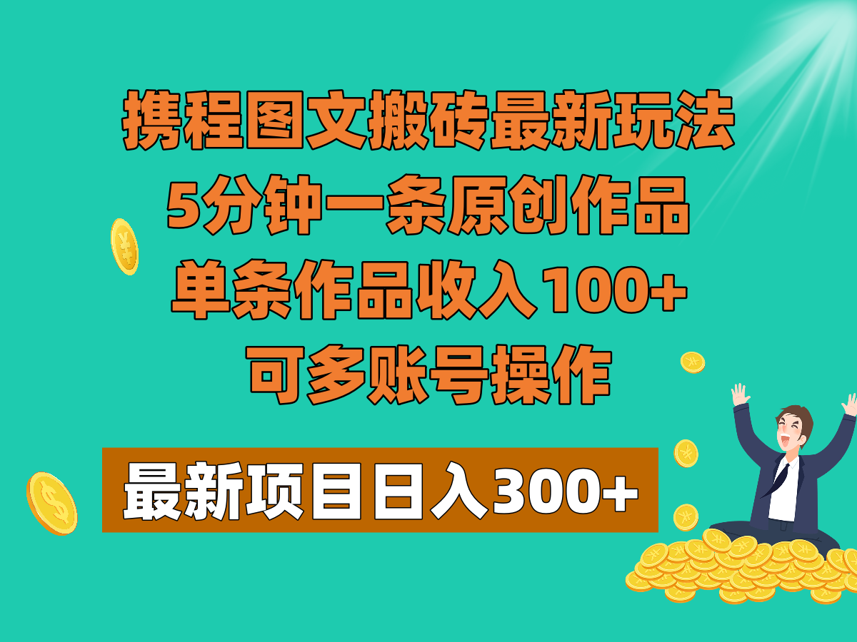 携程图文搬砖最新玩法，5分钟一条原创作品，单条作品收入100+，可多账号操作九峰网创-分享创业资讯-最新网络创业项目-分享最新赚钱项目九峰网创