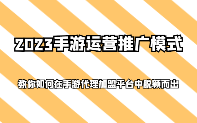 2023手游运营推广模式，教你如何在手游代理加盟平台中脱颖而出九峰网创-分享创业资讯-最新网络创业项目-分享最新赚钱项目九峰网创