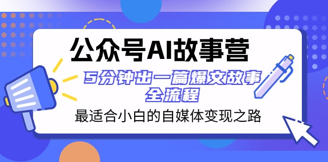 公众号AI故事营 最适合小白的自媒体变现之路 5分钟出一篇爆文故事全流程九峰网创-分享创业资讯-最新网络创业项目-分享最新赚钱项目九峰网创