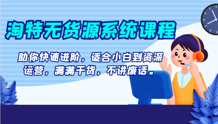 淘特无货源系统课程，助你快速进阶，适合小白到资深运营，满满干货，不讲废话。九峰网创-分享创业资讯-最新网络创业项目-分享最新赚钱项目九峰网创