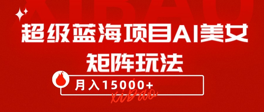 超级蓝海项目AI美女矩阵玩法，只需几分钟，获取到大量原创美女素材，轻松做矩阵九峰网创-分享创业资讯-最新网络创业项目-分享最新赚钱项目九峰网创