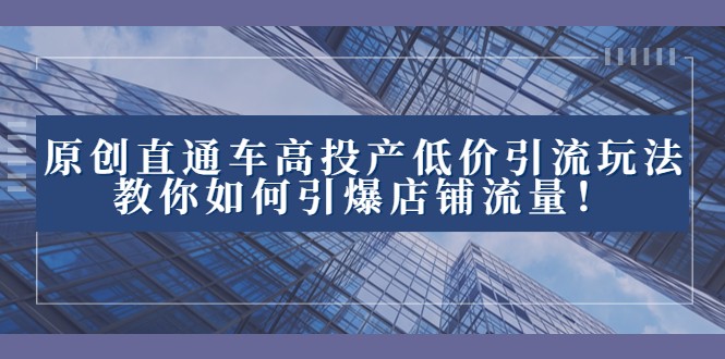 2023直通车高投产低价引流玩法，教你如何引爆店铺流量！九峰网创-分享创业资讯-最新网络创业项目-分享最新赚钱项目九峰网创