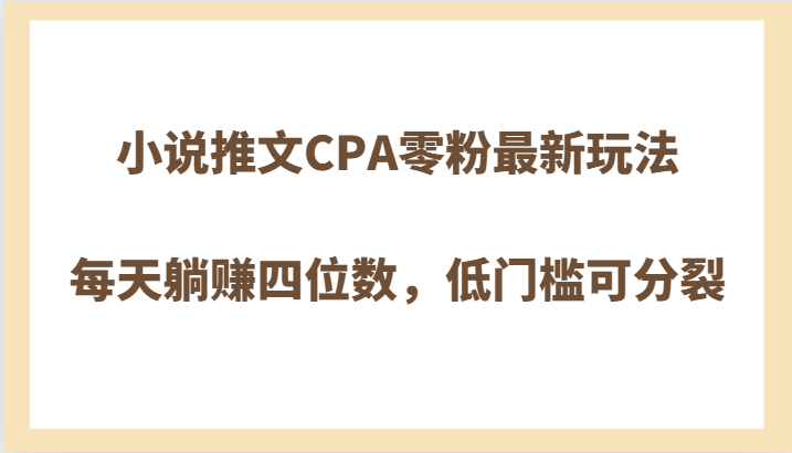 小说推文CPA零粉最新玩法，每天躺赚四位数，低门槛可分裂九峰网创-分享创业资讯-最新网络创业项目-分享最新赚钱项目九峰网创
