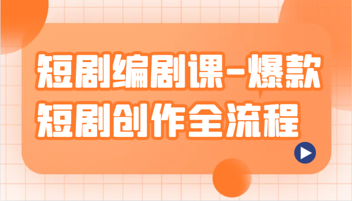 短剧编剧课-爆款短剧创作全流程，涵盖几乎所有短剧创作相关的知识和技巧九峰网创-分享创业资讯-最新网络创业项目-分享最新赚钱项目九峰网创