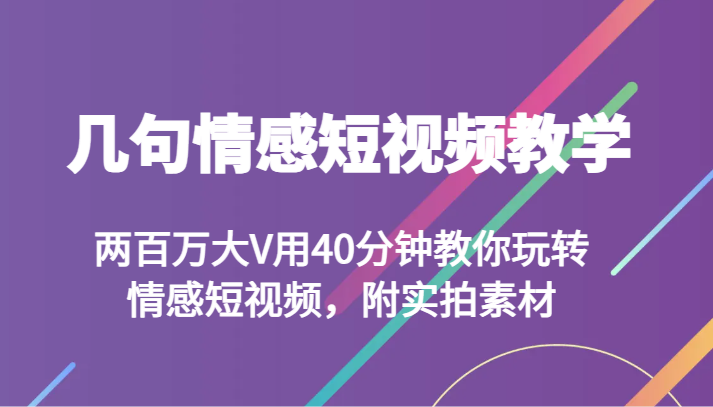 几句情感短视频教学 两百万大V用40分钟教你玩转情感短视频，附实拍素材九峰网创-分享创业资讯-最新网络创业项目-分享最新赚钱项目九峰网创