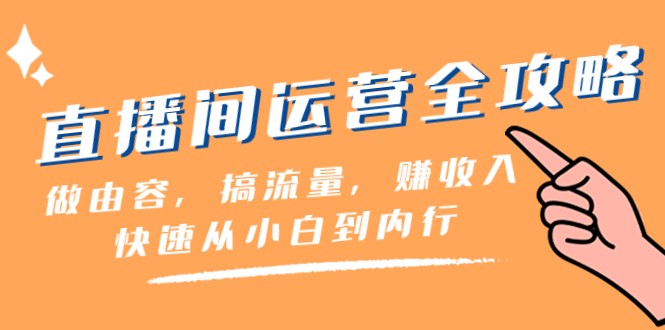 直播间运营全攻略：做由容，搞流量，赚收入一快速从小白到内行（46节课）九峰网创-分享创业资讯-最新网络创业项目-分享最新赚钱项目九峰网创