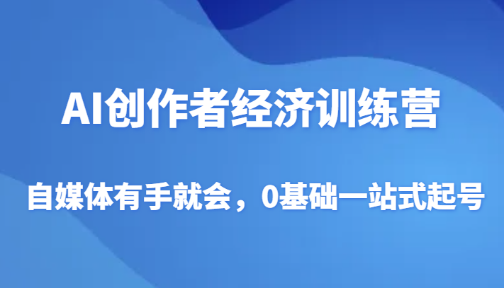 AI创作者经济训练营，自媒体有手就会，0基础一站式起号九峰网创-分享创业资讯-最新网络创业项目-分享最新赚钱项目九峰网创