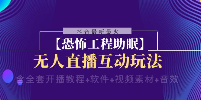 抖音最新最火【恐怖工程助眠】无人直播互动玩法（开播教程+软件+视频素材+音效）九峰网创-分享创业资讯-最新网络创业项目-分享最新赚钱项目九峰网创