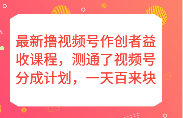 最新撸视频号作创者益收课程，测通了视频号分成计划，一天百来块！九峰网创-分享创业资讯-最新网络创业项目-分享最新赚钱项目九峰网创