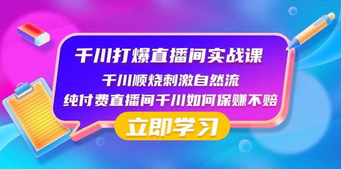 千川打爆直播间实战课：千川顺烧刺激自然流 纯付费直播间千川如何保赚不赔九峰网创-分享创业资讯-最新网络创业项目-分享最新赚钱项目九峰网创