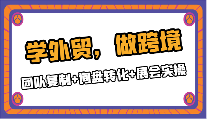 学外贸，做跨境：团队复制+询盘转化+展会实操九峰网创-分享创业资讯-最新网络创业项目-分享最新赚钱项目九峰网创