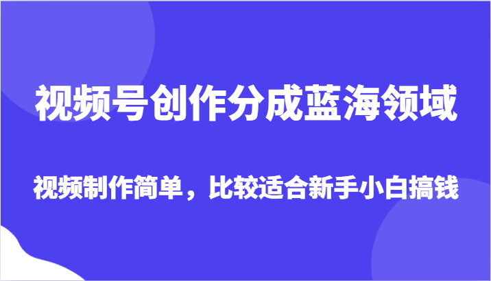 视频号创作分成蓝海领域，视频制作简单，比较适合新手小白搞钱九峰网创-分享创业资讯-最新网络创业项目-分享最新赚钱项目九峰网创