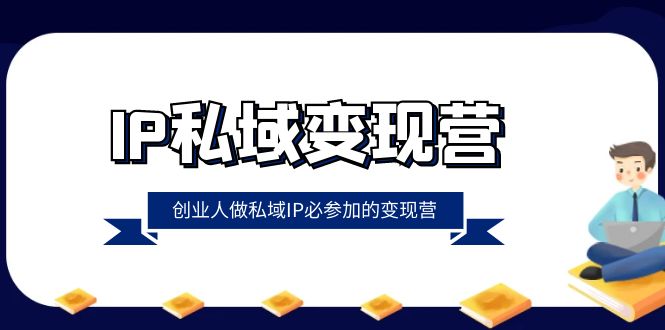 IP私域变现营，创业人做私域IP必参加的变现营（22节课）九峰网创-分享创业资讯-最新网络创业项目-分享最新赚钱项目九峰网创