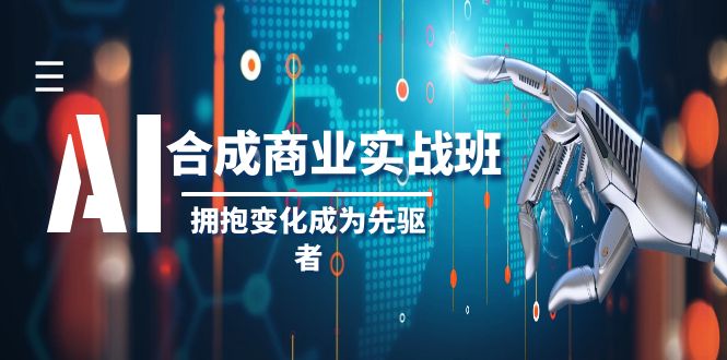 AI合成商业实操班，拥抱变化成为先驱者（19节课）九峰网创-分享创业资讯-最新网络创业项目-分享最新赚钱项目九峰网创