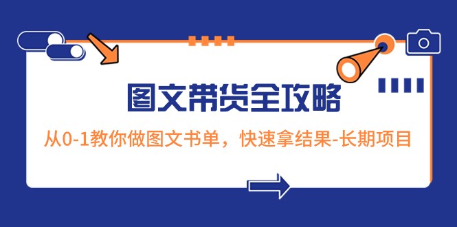 超火的图文带货全攻略：从0-1教你做图文书单，快速拿结果-长期项目九峰网创-分享创业资讯-最新网络创业项目-分享最新赚钱项目九峰网创