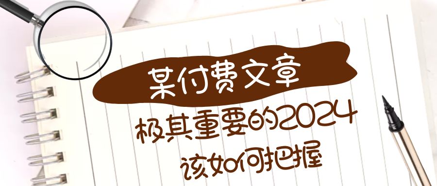 极其重要的2024该如何把握？【某公众号付费文章】九峰网创-分享创业资讯-最新网络创业项目-分享最新赚钱项目九峰网创
