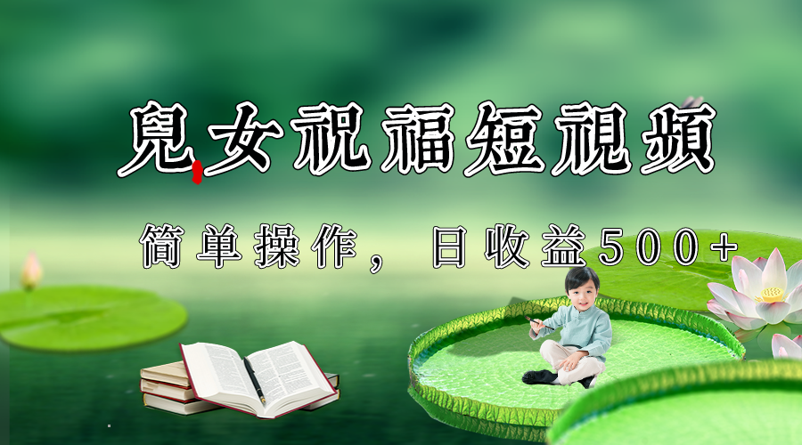 制作儿女祝福原创短视频，视频号分成计划日收益500+九峰网创-分享创业资讯-最新网络创业项目-分享最新赚钱项目九峰网创