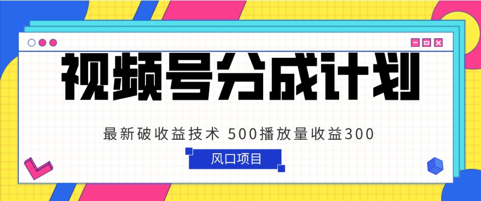 视频号分成计划 最新破收益技术 500播放量收益300 简单粗暴九峰网创-分享创业资讯-最新网络创业项目-分享最新赚钱项目九峰网创