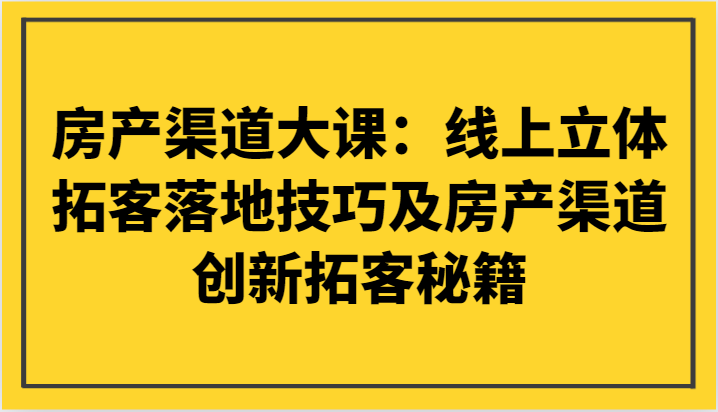 房产渠道大课：线上立体拓客落地技巧及房产渠道创新拓客秘籍九峰网创-分享创业资讯-最新网络创业项目-分享最新赚钱项目九峰网创