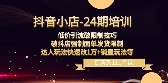 抖音小店24期：低价引流破限制，破抖店强制面单发货，达人玩法快速改1万+销量玩法等九峰网创-分享创业资讯-最新网络创业项目-分享最新赚钱项目九峰网创