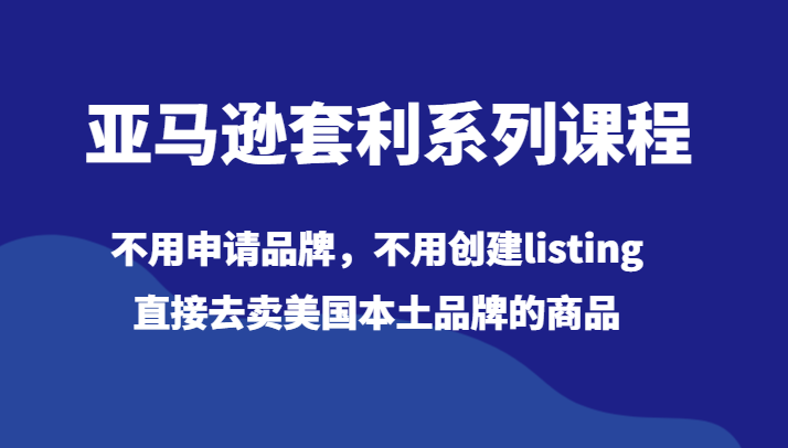亚马逊套利系列课程，不用申请品牌，不用创建listing，直接去卖美国本土品牌的商品九峰网创-分享创业资讯-最新网络创业项目-分享最新赚钱项目九峰网创
