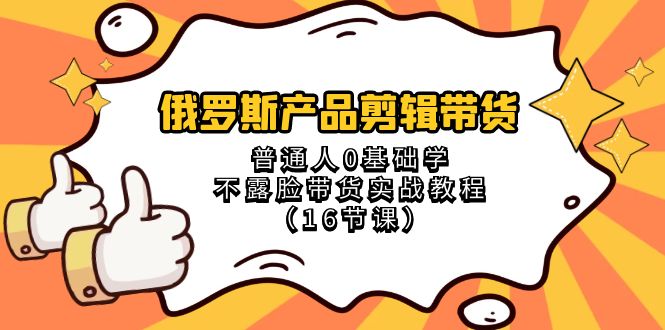 俄罗斯产品剪辑带货，普通人0基础学不露脸带货实战教程（18节课）九峰网创-分享创业资讯-最新网络创业项目-分享最新赚钱项目九峰网创