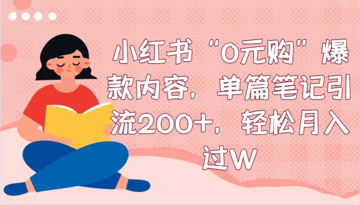 小红书“0元购”爆款内容，单篇笔记引流200+，轻松月入过W九峰网创-分享创业资讯-最新网络创业项目-分享最新赚钱项目九峰网创