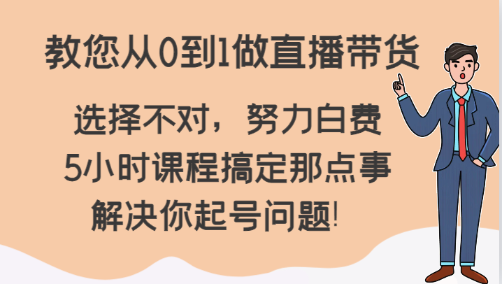 教您从0到1做直播带货，选择不对，努力白费，5小时课程搞定那点事，解决你起号问题！九峰网创-分享创业资讯-最新网络创业项目-分享最新赚钱项目九峰网创