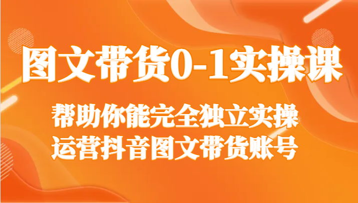 图文带货0-1实操课，帮助你能完全独立实操运营抖音图文带货账号九峰网创-分享创业资讯-最新网络创业项目-分享最新赚钱项目九峰网创