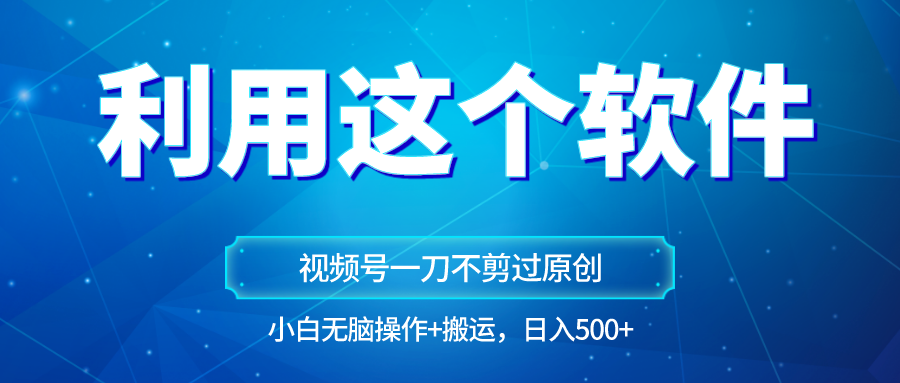 独家视频号原创玩法，用软件一刀不剪也能过原创，小白日入500+，无脑操作+直接搬运九峰网创-分享创业资讯-最新网络创业项目-分享最新赚钱项目九峰网创