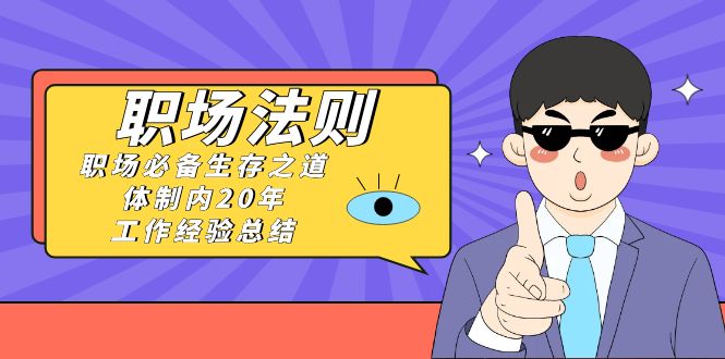 《职场法则》职场必备生存之道，体制内20年工作经验总结（17节课）九峰网创-分享创业资讯-最新网络创业项目-分享最新赚钱项目九峰网创