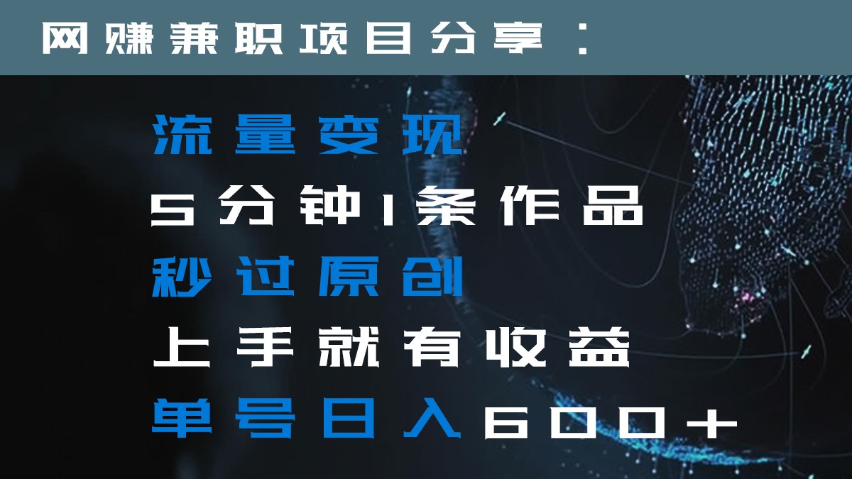 流量变现5分钟1条作品秒过原创上手就有收益单号日入600+九峰网创-分享创业资讯-最新网络创业项目-分享最新赚钱项目九峰网创