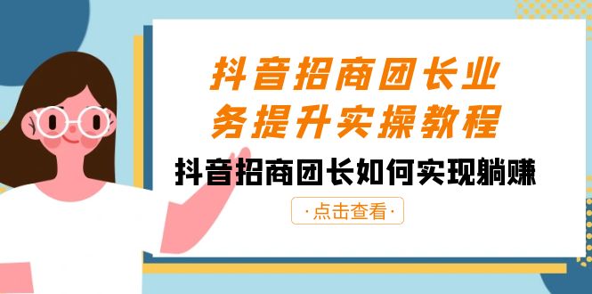 抖音招商团长业务提升实操教程，抖音招商团长如何实现躺赚（38节）九峰网创-分享创业资讯-最新网络创业项目-分享最新赚钱项目九峰网创