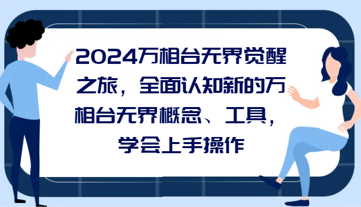 2024万相台无界觉醒之旅，全面认知新的万相台无界概念和工具，学会上手操作九峰网创-分享创业资讯-最新网络创业项目-分享最新赚钱项目九峰网创
