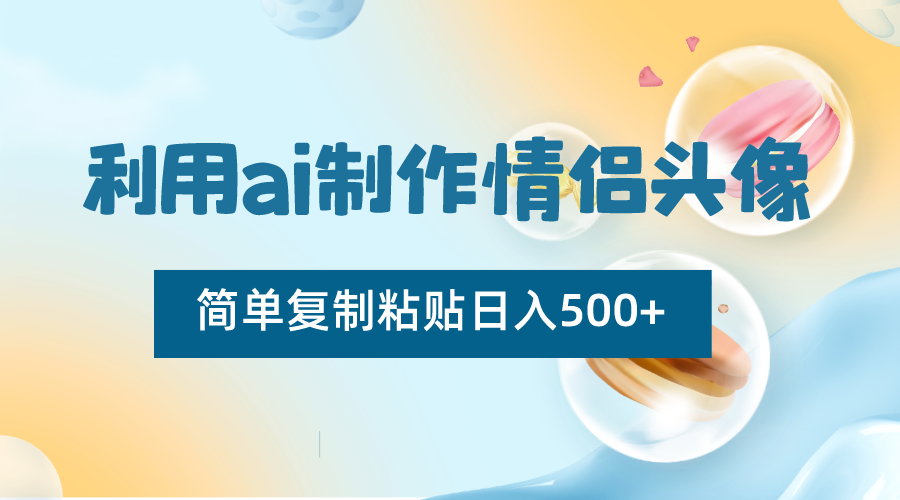 利用ai制作情侣头像，简单复制粘贴日入500+，零成本适合新手制作九峰网创-分享创业资讯-最新网络创业项目-分享最新赚钱项目九峰网创