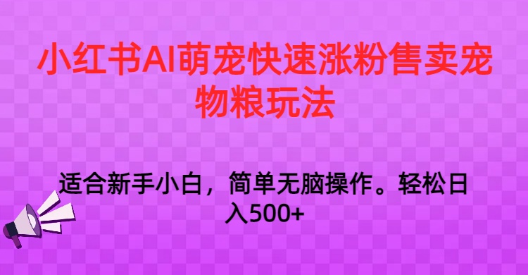 小红书AI萌宠快速涨粉售卖宠物粮玩法，日入1000+九峰网创-分享创业资讯-最新网络创业项目-分享最新赚钱项目九峰网创