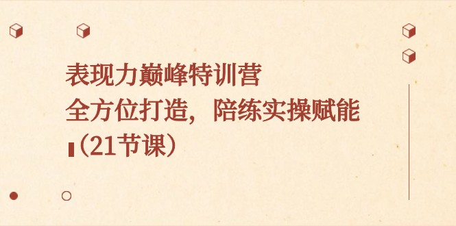 表现力巅峰特训营，全方位打造，陪练实操赋能（21节课）九峰网创-分享创业资讯-最新网络创业项目-分享最新赚钱项目九峰网创