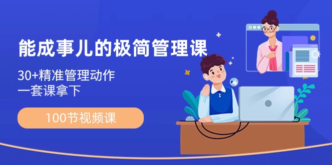 能成事儿极简管理课：100节视频课，30+精准管理动作，一套课拿下九峰网创-分享创业资讯-最新网络创业项目-分享最新赚钱项目九峰网创